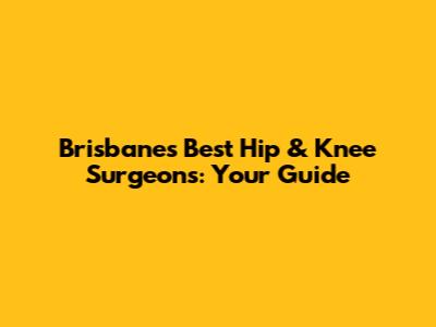 Brisbane's Best Hip & Knee Surgeons: Your Guide