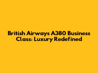 British Airways A380 Business Class: Luxury Redefined