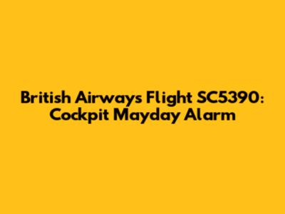 British Airways Flight SC5390: Cockpit Mayday Alarm