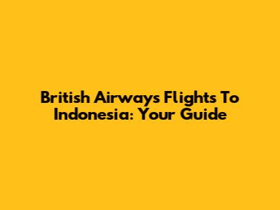 British Airways Flights To Indonesia: Your Guide