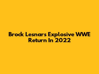 Brock Lesnar's Explosive WWE Return In 2022