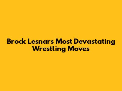 Brock Lesnar's Most Devastating Wrestling Moves