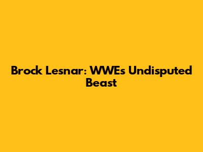 Brock Lesnar: WWE's Undisputed Beast