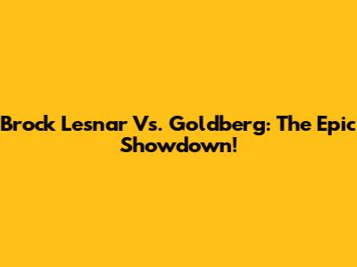 Brock Lesnar Vs. Goldberg: The Epic Showdown!