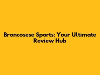 Broncosese Sports: Your Ultimate Review Hub