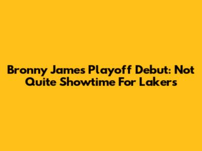 Bronny James' Playoff Debut: Not Quite Showtime For Lakers