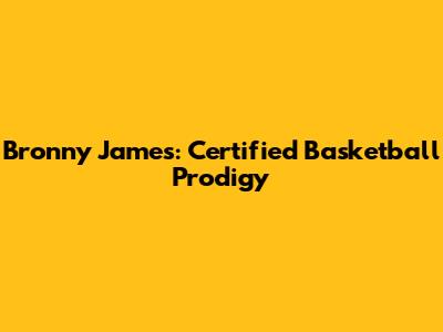 Bronny James: Certified Basketball Prodigy