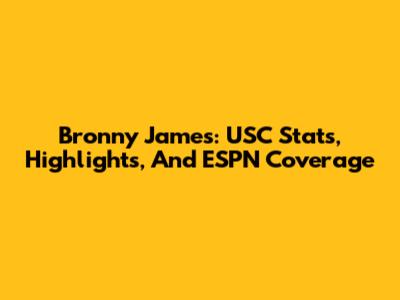 Bronny James: USC Stats, Highlights, And ESPN Coverage