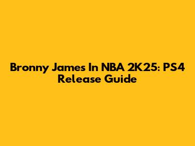 Bronny James In NBA 2K25: PS4 Release Guide