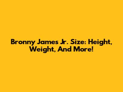 Bronny James Jr. Size: Height, Weight, And More!