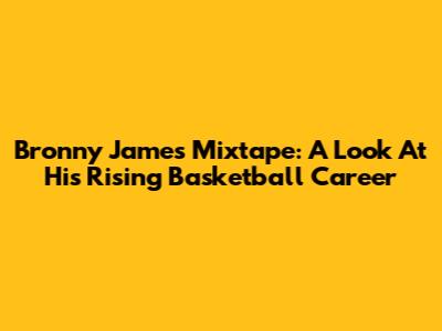 Bronny James Mixtape: A Look At His Rising Basketball Career