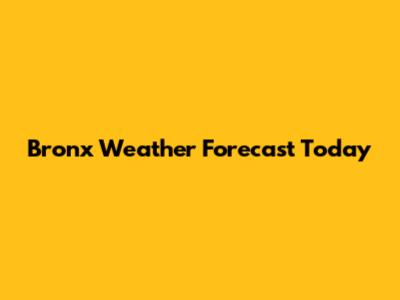 Bronx Weather Forecast Today
