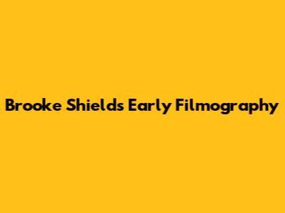 Brooke Shields' Early Filmography