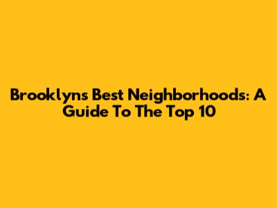 Brooklyn's Best Neighborhoods: A Guide To The Top 10