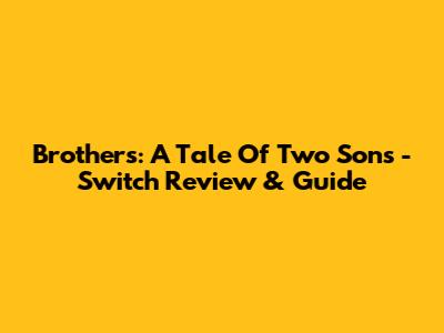 Brothers: A Tale Of Two Sons - Switch Review & Guide