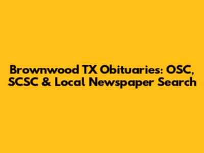 Brownwood TX Obituaries: OSC, SCSC & Local Newspaper Search