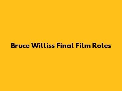 Bruce Willis's Final Film Roles