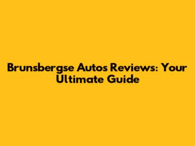 Brunsbergse Autos Reviews: Your Ultimate Guide