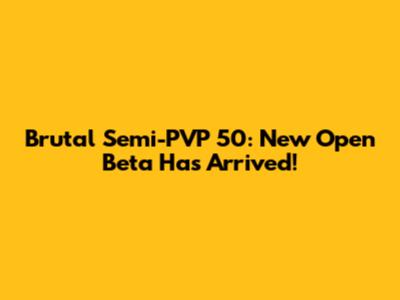 Brutal Semi-PVP 50: New Open Beta Has Arrived!