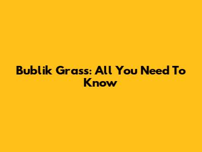 Bublik Grass: All You Need To Know