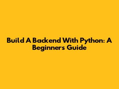 Build A Backend With Python: A Beginner's Guide