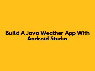 Build A Java Weather App With Android Studio