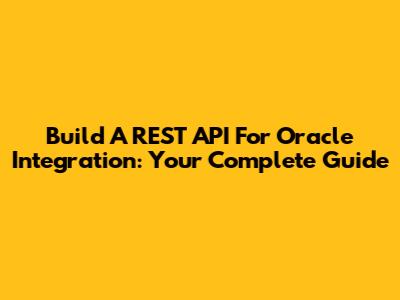 Build A REST API For Oracle Integration: Your Complete Guide