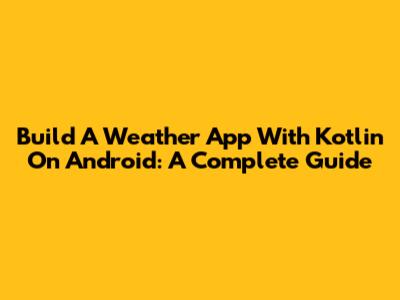 Build A Weather App With Kotlin On Android: A Complete Guide