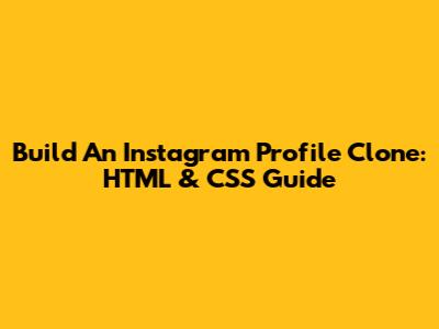 Build An Instagram Profile Clone: HTML & CSS Guide