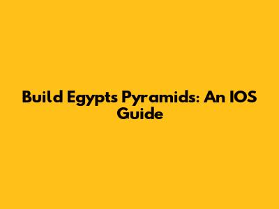 Build Egypt's Pyramids: An IOS Guide