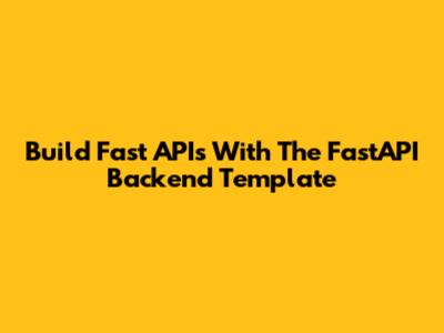 Build Fast APIs With The FastAPI Backend Template