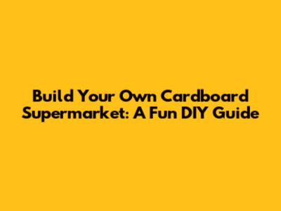 Build Your Own Cardboard Supermarket: A Fun DIY Guide
