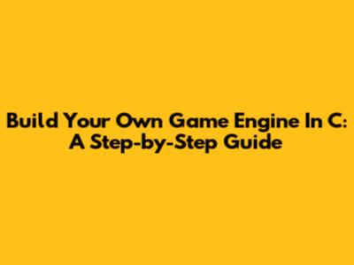 Build Your Own Game Engine In C: A Step-by-Step Guide