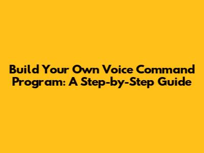 Build Your Own Voice Command Program: A Step-by-Step Guide