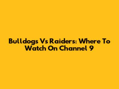 Bulldogs Vs Raiders: Where To Watch On Channel 9