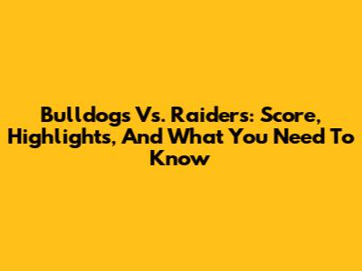 Bulldogs Vs. Raiders: Score, Highlights, And What You Need To Know