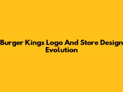 Burger King's Logo And Store Design Evolution
