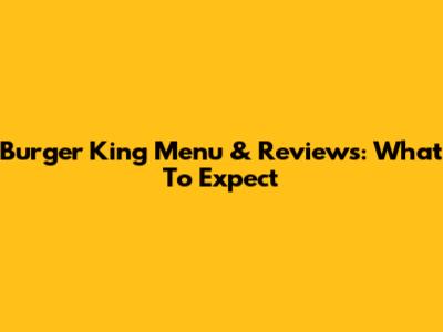 Burger King Menu & Reviews: What To Expect