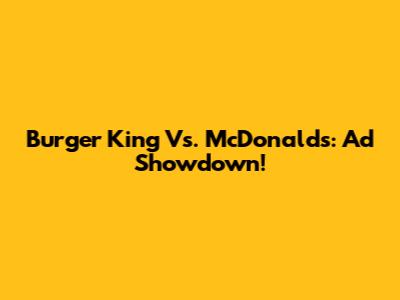 Burger King Vs. McDonald's: Ad Showdown!