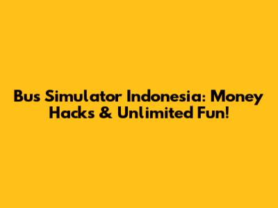 Bus Simulator Indonesia: Money Hacks & Unlimited Fun!