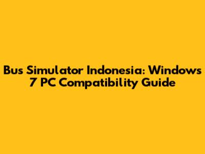 Bus Simulator Indonesia: Windows 7 PC Compatibility Guide