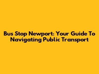 Bus Stop Newport: Your Guide To Navigating Public Transport