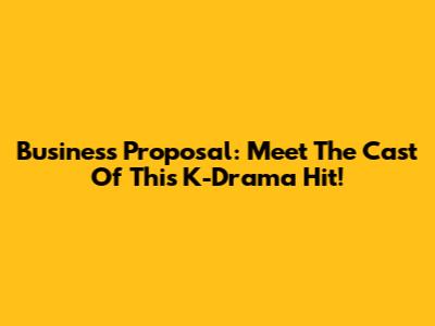 Business Proposal: Meet The Cast Of This K-Drama Hit!
