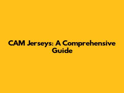 CAM Jerseys: A Comprehensive Guide