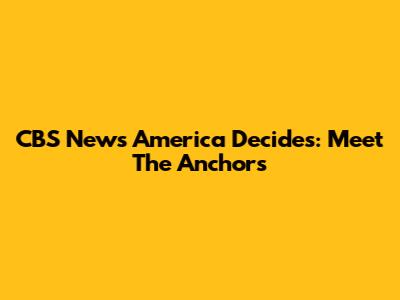 CBS News America Decides: Meet The Anchors