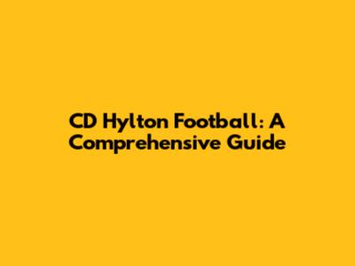 CD Hylton Football: A Comprehensive Guide