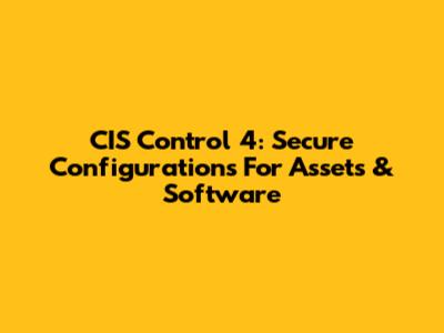 CIS Control 4: Secure Configurations For Assets & Software