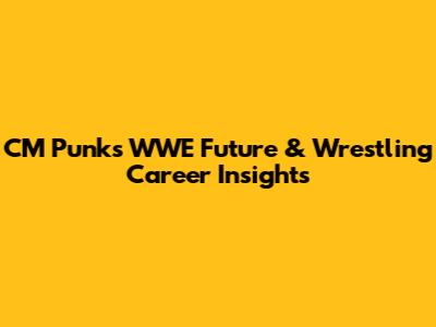 CM Punk's WWE Future & Wrestling Career Insights