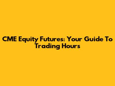 CME Equity Futures: Your Guide To Trading Hours