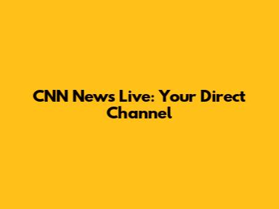 CNN News Live: Your Direct Channel